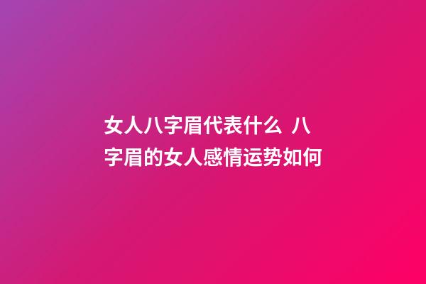 女人八字眉代表什么  八字眉的女人感情运势如何